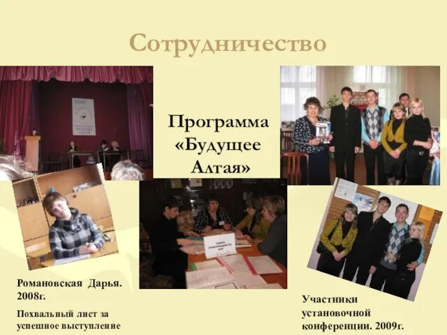 Сотрудничество Программа «Будущее Алтая» Романовская Дарья. 2008г. Похвальный лист за успешное выступление Участники установочной конференции. 2009г.