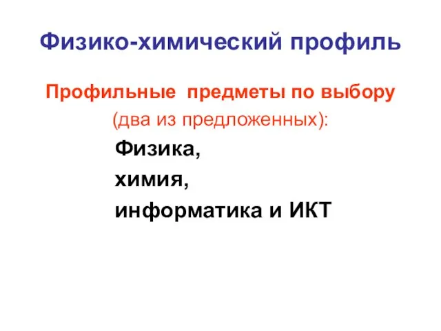 Физико-химический профиль Профильные предметы по выбору (два из предложенных): Физика, химия, информатика и ИКТ