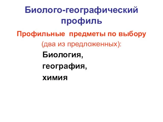 Биолого-географический профиль Профильные предметы по выбору (два из предложенных): Биология, география, химия