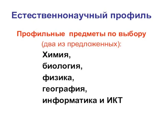 Естественнонаучный профиль Профильные предметы по выбору (два из предложенных): Химия, биология, физика, география, информатика и ИКТ