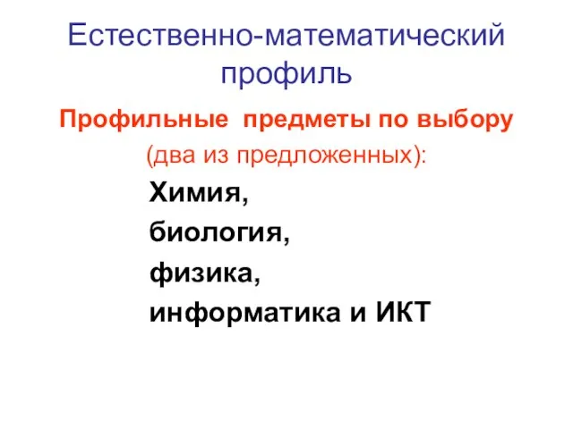 Естественно-математический профиль Профильные предметы по выбору (два из предложенных): Химия, биология, физика, информатика и ИКТ