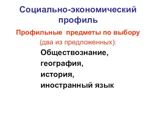 Социально-экономический профиль Профильные предметы по выбору (два из предложенных): Обществознание, география, история, иностранный язык