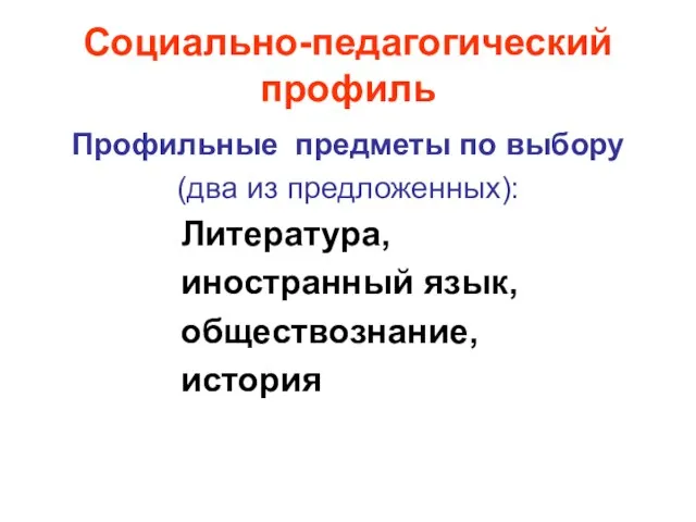 Социально-педагогический профиль Профильные предметы по выбору (два из предложенных): Литература, иностранный язык, обществознание, история