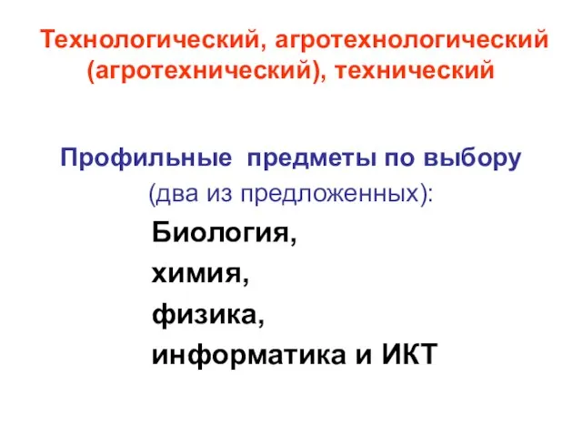 Технологический, агротехнологический (агротехнический), технический Профильные предметы по выбору (два из предложенных): Биология,