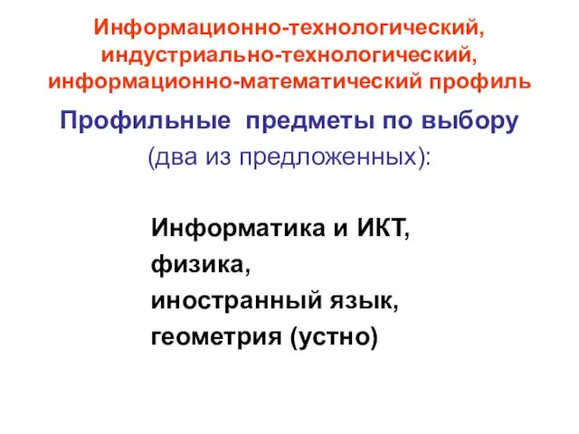 Информационно-технологический, индустриально-технологический, информационно-математический профиль Профильные предметы по выбору (два из предложенных): Информатика