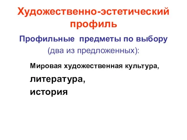 Художественно-эстетический профиль Профильные предметы по выбору (два из предложенных): Мировая художественная культура, литература, история