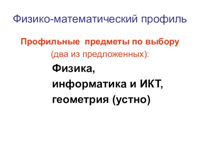 Физико-математический профиль Профильные предметы по выбору (два из предложенных): Физика, информатика и ИКТ, геометрия (устно)