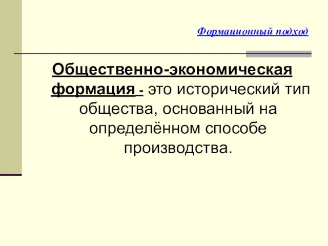 Формационный подход Общественно-экономическая формация - это исторический тип общества, основанный на определённом способе производства.