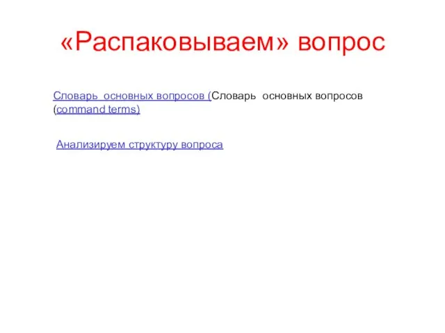 «Распаковываем» вопрос Словарь основных вопросов (Словарь основных вопросов (command terms) Анализируем структуру вопроса