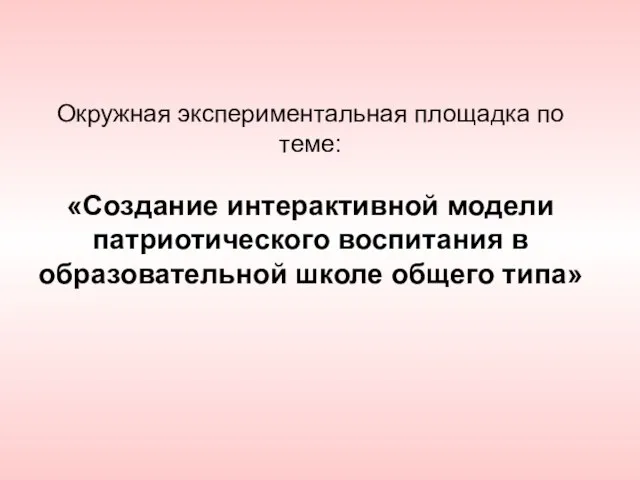 Окружная экспериментальная площадка по теме: «Создание интерактивной модели патриотического воспитания в образовательной школе общего типа»