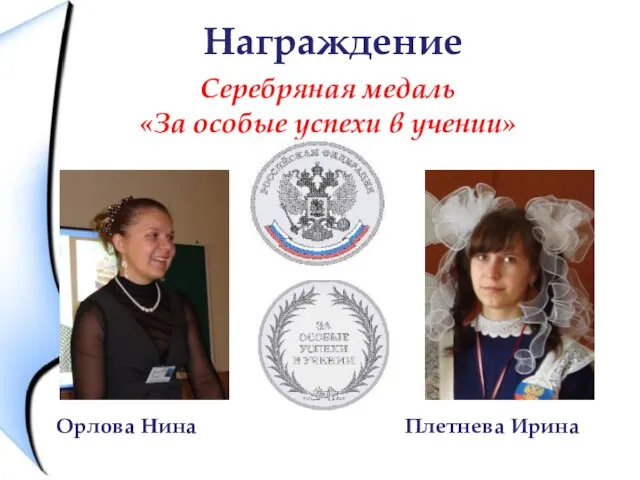 Награждение Серебряная медаль «За особые успехи в учении» Орлова Нина Плетнева Ирина