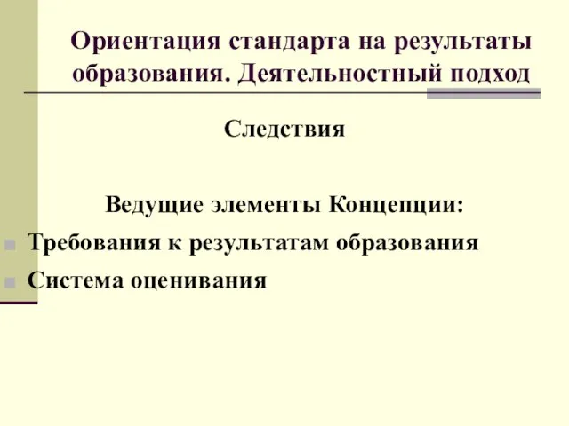 Следствия Ведущие элементы Концепции: Требования к результатам образования Система оценивания Ориентация стандарта