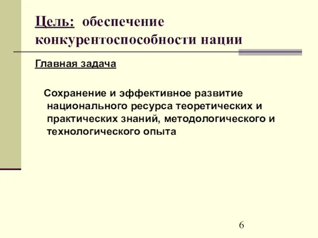 Цель: обеспечение конкурентоспособности нации Главная задача Сохранение и эффективное развитие национального ресурса