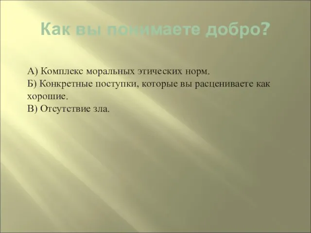 Как вы понимаете добро? А) Комплекс моральных этических норм. Б) Конкретные поступки,