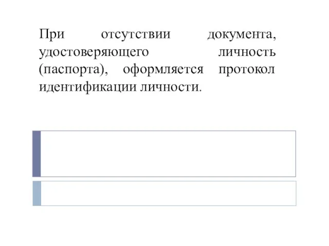 При отсутствии документа, удостоверяющего личность (паспорта), оформляется протокол идентификации личности.