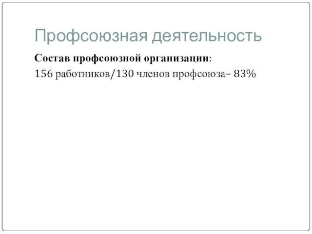 Профсоюзная деятельность Состав профсоюзной организации: 156 работников/130 членов профсоюза– 83%