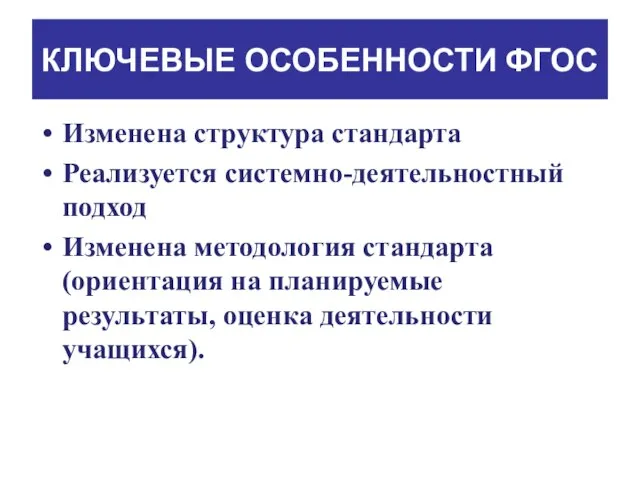 КЛЮЧЕВЫЕ ОСОБЕННОСТИ ФГОС Изменена структура стандарта Реализуется системно-деятельностный подход Изменена методология стандарта