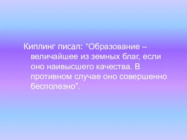 Киплинг писал: “Образование – величайшее из земных благ, если оно наивысшего качества.