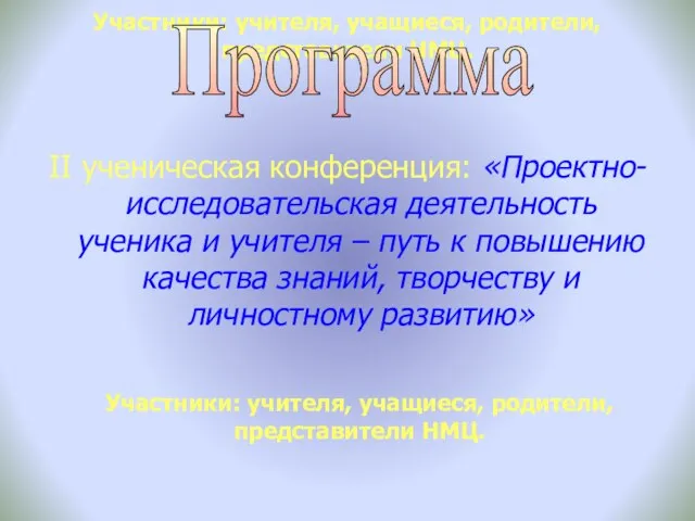 Участники: учителя, учащиеся, родители, представители НМЦ. II ученическая конференция: «Проектно-исследовательская деятельность ученика