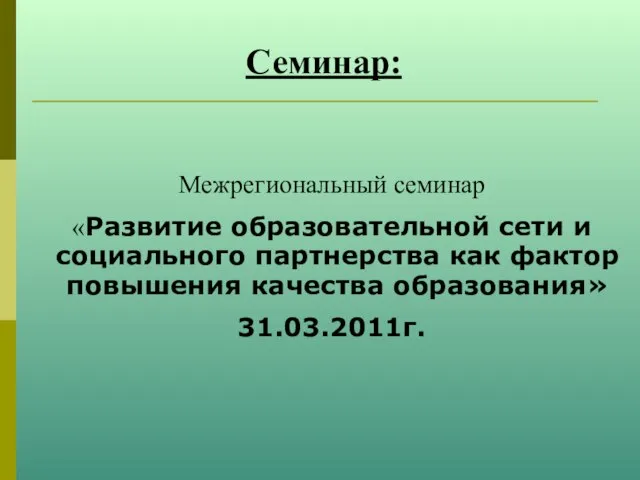 Семинар: Межрегиональный семинар «Развитие образовательной сети и социального партнерства как фактор повышения качества образования» 31.03.2011г.