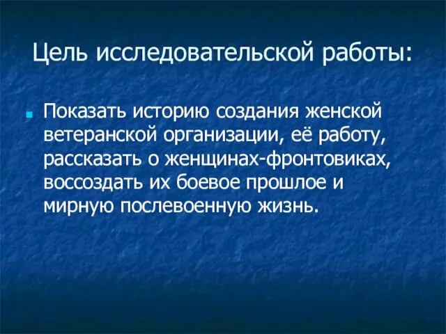 Цель исследовательской работы: Показать историю создания женской ветеранской организации, её работу, рассказать