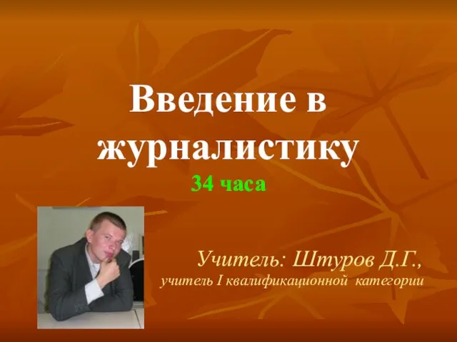 Введение в журналистику 34 часа Учитель: Штуров Д.Г., учитель I квалификационной категории