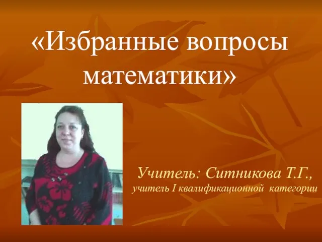Учитель: Ситникова Т.Г., учитель I квалификационной категории «Избранные вопросы математики»