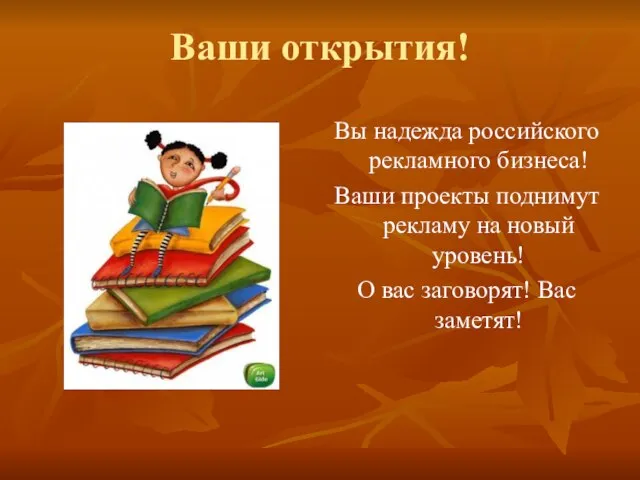 Ваши открытия! Вы надежда российского рекламного бизнеса! Ваши проекты поднимут рекламу на