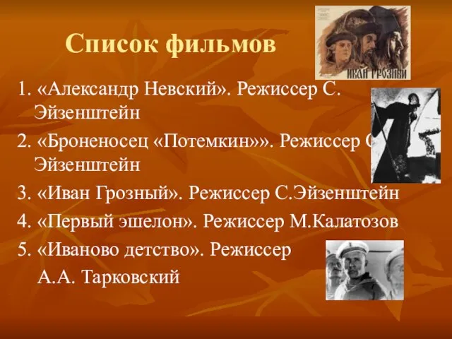 Список фильмов 1. «Александр Невский». Режиссер С.Эйзенштейн 2. «Броненосец «Потемкин»». Режиссер С.Эйзенштейн