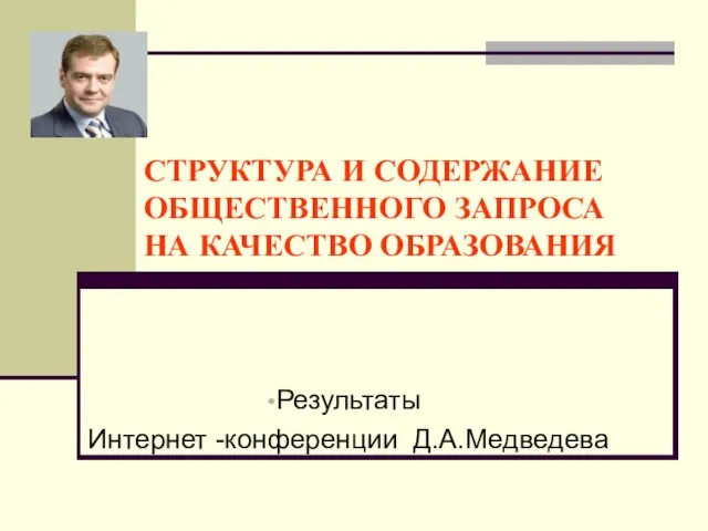 СТРУКТУРА И СОДЕРЖАНИЕ ОБЩЕСТВЕННОГО ЗАПРОСА НА КАЧЕСТВО ОБРАЗОВАНИЯ Результаты Интернет -конференции Д.А.Медведева