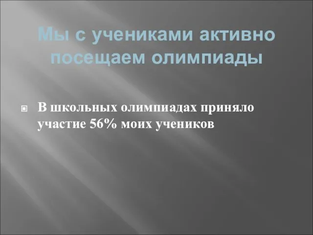 Мы с учениками активно посещаем олимпиады В школьных олимпиадах приняло участие 56% моих учеников