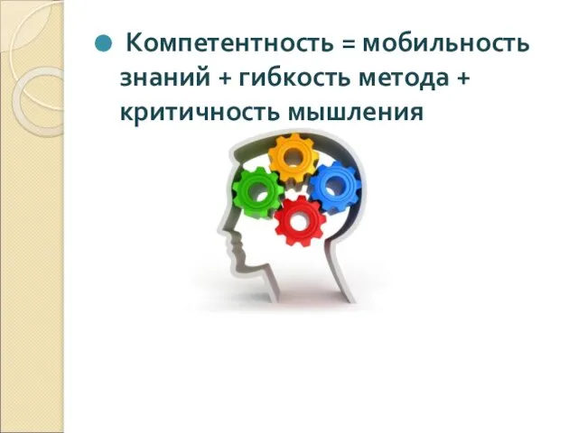 Компетентность = мобильность знаний + гибкость метода + критичность мышления