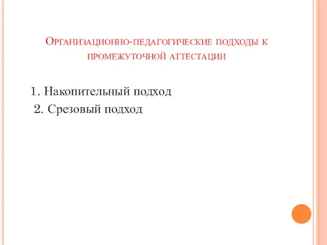 Организационно-педагогические подходы к промежуточной аттестации 1. Накопительный подход 2. Срезовый подход