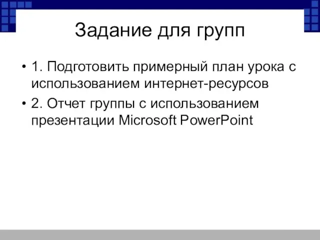 Задание для групп 1. Подготовить примерный план урока с использованием интернет-ресурсов 2.