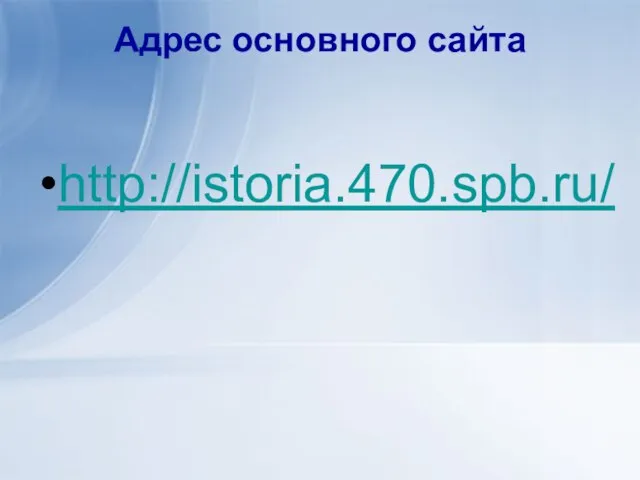 Адрес основного сайта http://istoria.470.spb.ru/