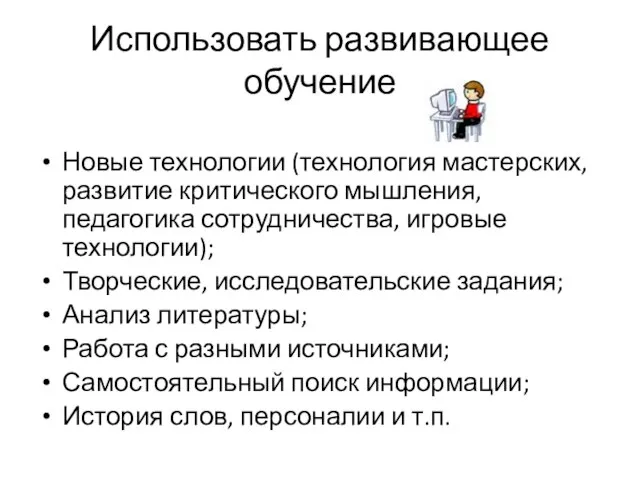 Использовать развивающее обучение Новые технологии (технология мастерских, развитие критического мышления, педагогика сотрудничества,