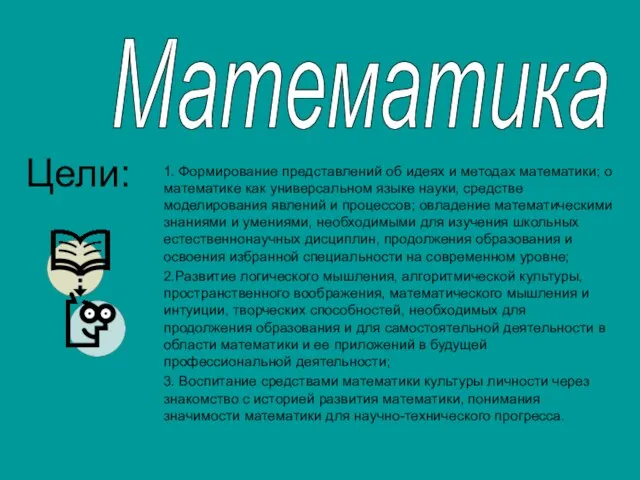 Математика Цели: 1. Формирование представлений об идеях и методах математики; о математике