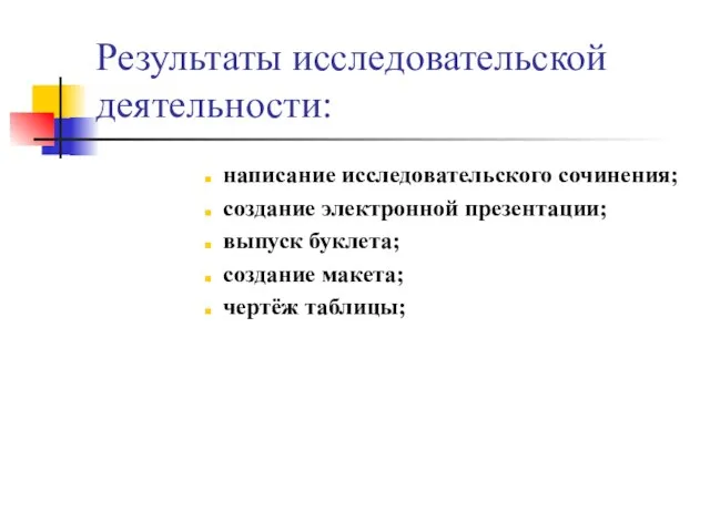 Результаты исследовательской деятельности: написание исследовательского сочинения; создание электронной презентации; выпуск буклета; создание макета; чертёж таблицы;