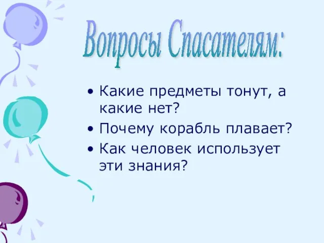 Какие предметы тонут, а какие нет? Почему корабль плавает? Как человек использует эти знания? Вопросы Спасателям: