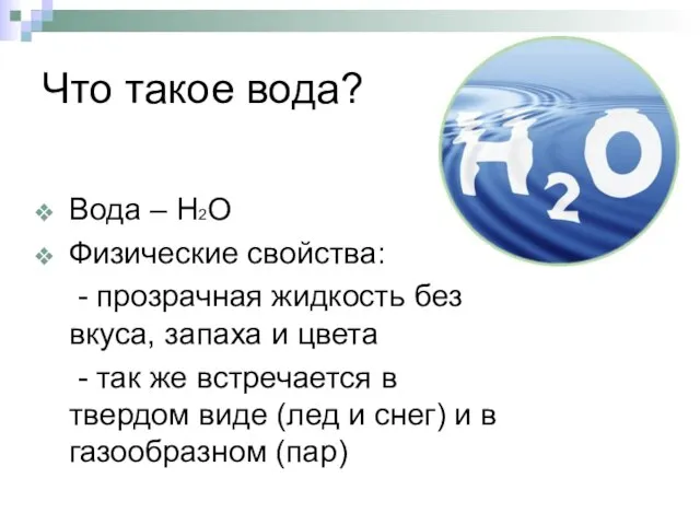 Что такое вода? Вода – Н2О Физические свойства: - прозрачная жидкость без