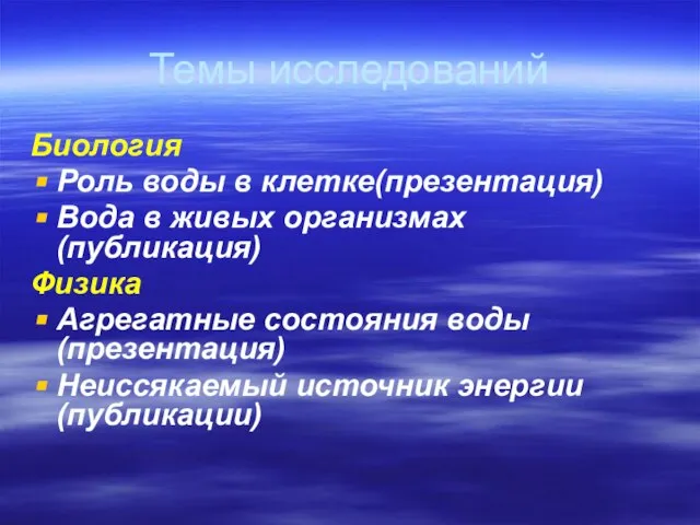 Темы исследований Биология Роль воды в клетке(презентация) Вода в живых организмах(публикация) Физика