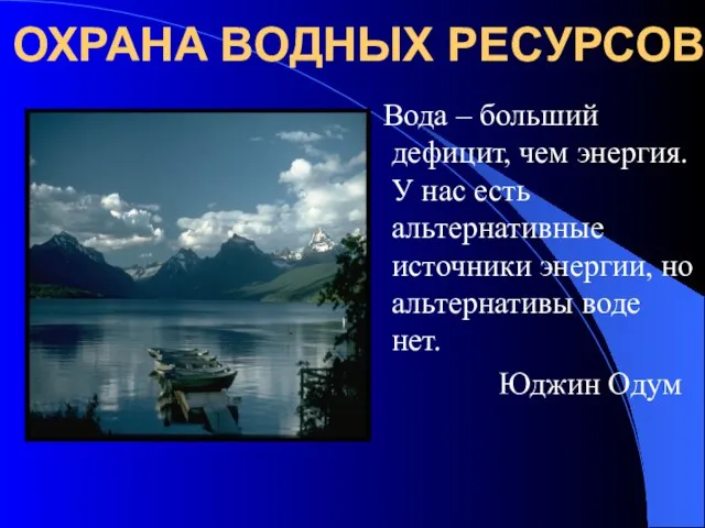 ОХРАНА ВОДНЫХ РЕСУРСОВ Вода – больший дефицит, чем энергия. У нас есть