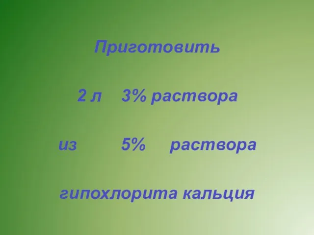 Приготовить 2 л 3% раствора из 5% раствора гипохлорита кальция