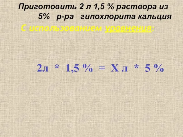 Приготовить 2 л 1,5 % раствора из 5% р-ра гипохлорита кальция С