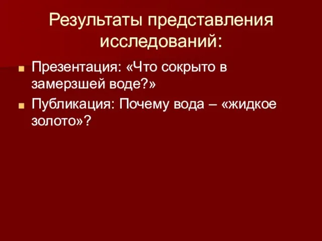 Результаты представления исследований: Презентация: «Что сокрыто в замерзшей воде?» Публикация: Почему вода – «жидкое золото»?