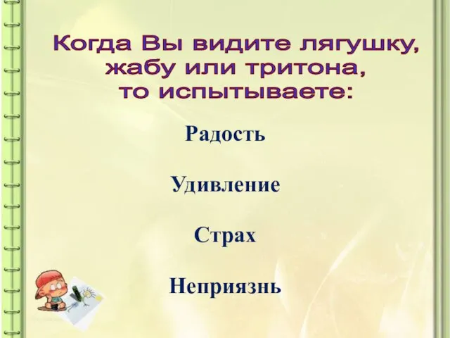 Когда Вы видите лягушку, жабу или тритона, то испытываете: Радость Удивление Страх Неприязнь