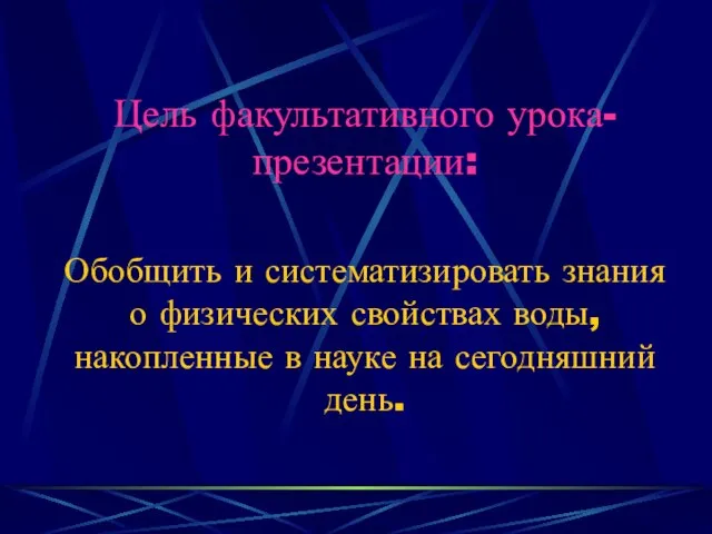 Цель факультативного урока-презентации: Обобщить и систематизировать знания о физических свойствах воды, накопленные