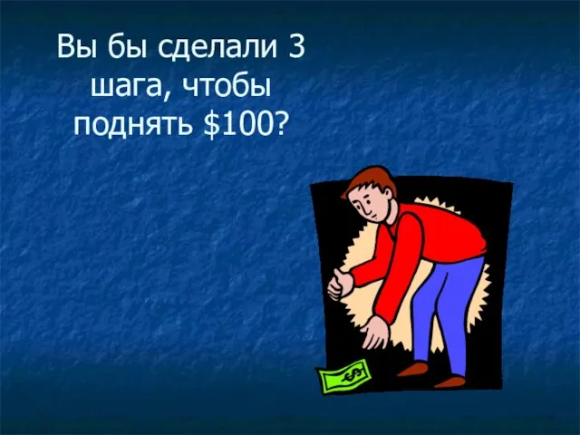 Вы бы сделали 3 шага, чтобы поднять $100?