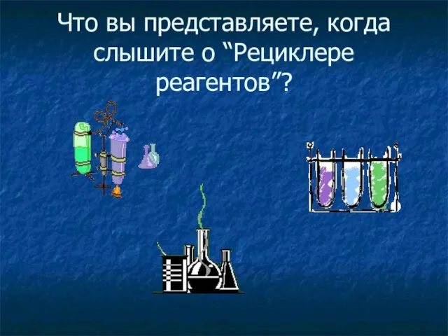 Что вы представляете, когда слышите о “Рециклере реагентов”?