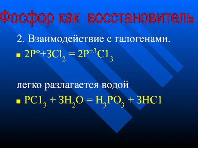 2. Взаимодействие с галогенами. 2Р°+ЗСl2 = 2Р+3С13 легко разлагается водой РС13 +